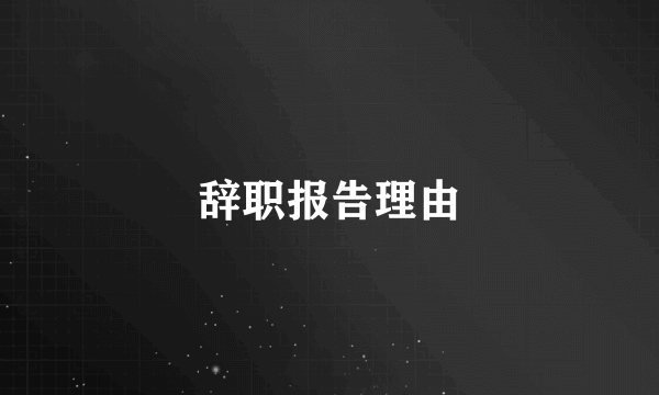 辞职报告理由