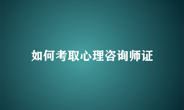 如何考取心理咨询师证