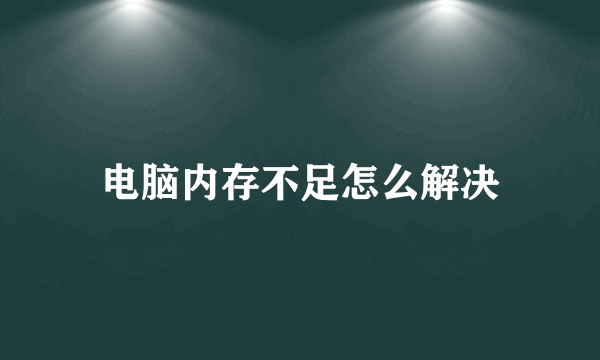 电脑内存不足怎么解决