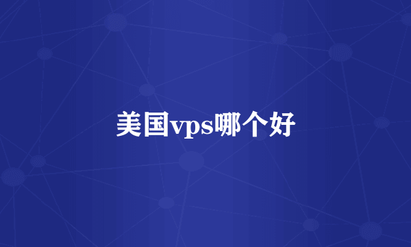 美国vps哪个好
