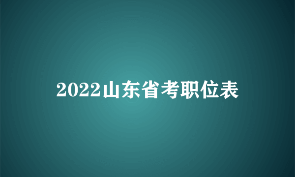 2022山东省考职位表
