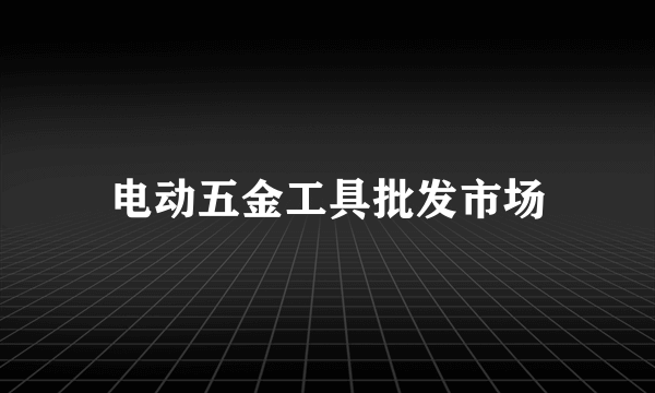 电动五金工具批发市场