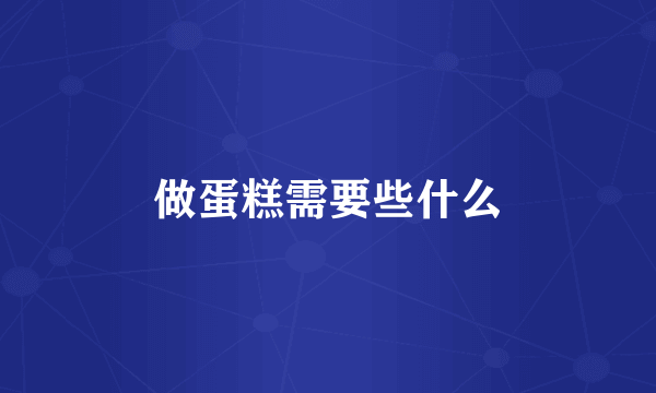 做蛋糕需要些什么