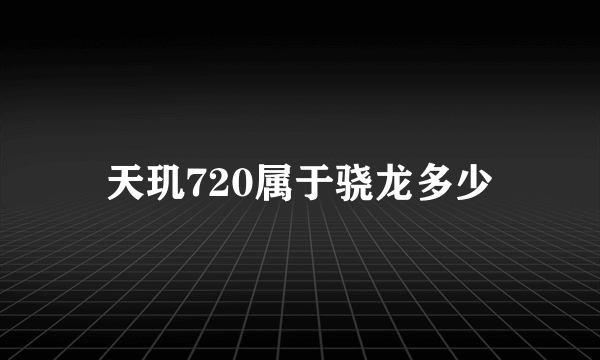 天玑720属于骁龙多少