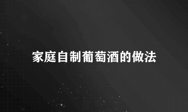 家庭自制葡萄酒的做法