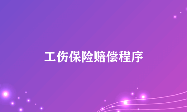 工伤保险赔偿程序