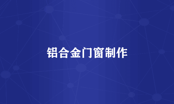 铝合金门窗制作