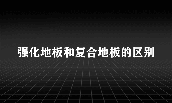 强化地板和复合地板的区别