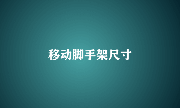 移动脚手架尺寸