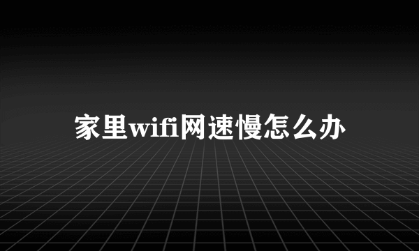 家里wifi网速慢怎么办