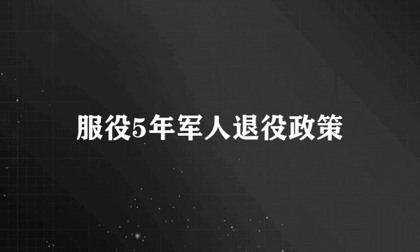 服役5年军人退役政策
