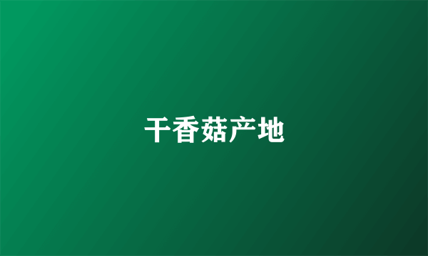 干香菇产地