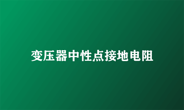 变压器中性点接地电阻