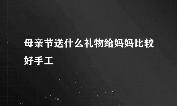 母亲节送什么礼物给妈妈比较好手工