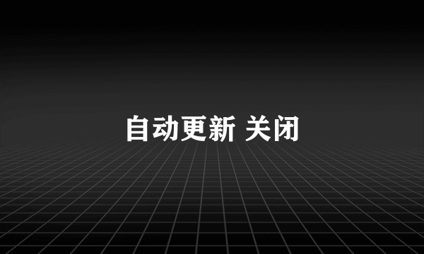 自动更新 关闭