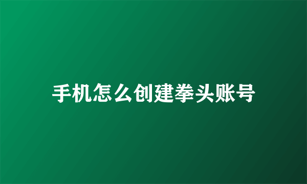 手机怎么创建拳头账号