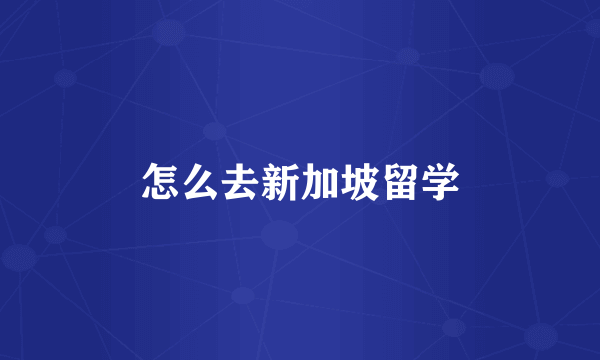 怎么去新加坡留学
