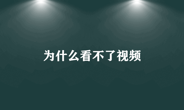 为什么看不了视频