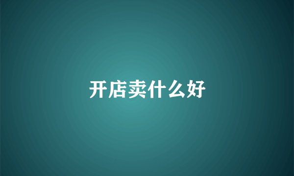 开店卖什么好