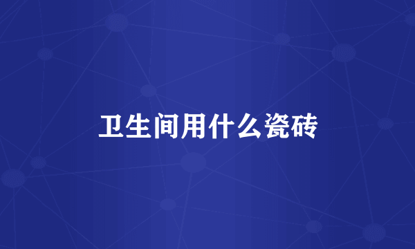 卫生间用什么瓷砖