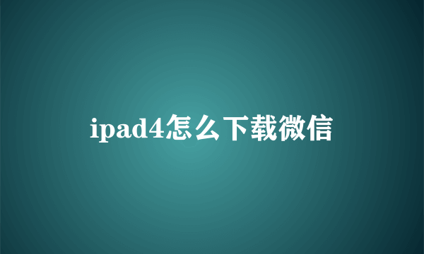 ipad4怎么下载微信