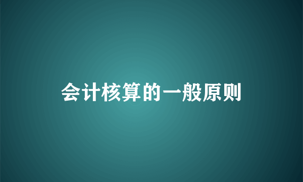 会计核算的一般原则