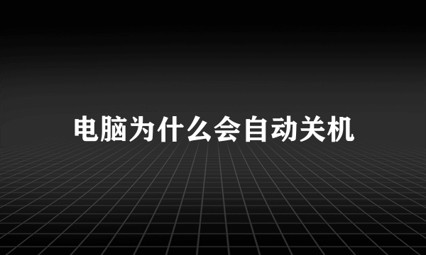电脑为什么会自动关机