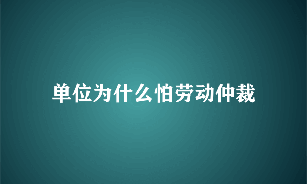 单位为什么怕劳动仲裁