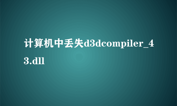 计算机中丢失d3dcompiler_43.dll