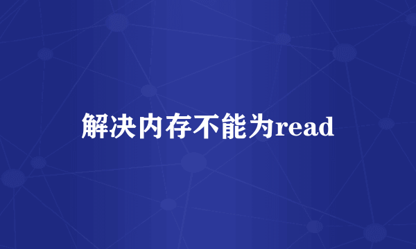 解决内存不能为read