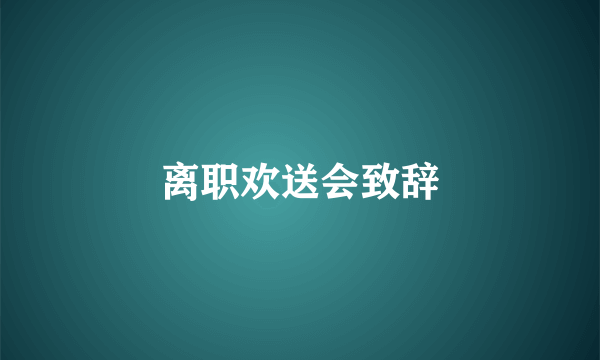 离职欢送会致辞