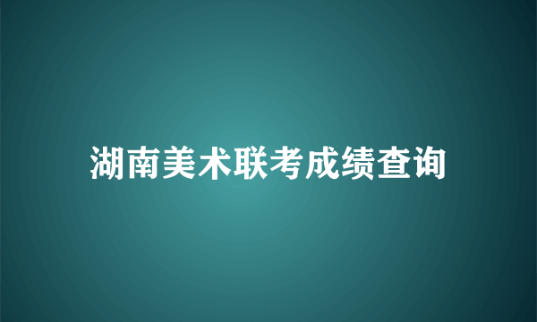 湖南美术联考成绩查询