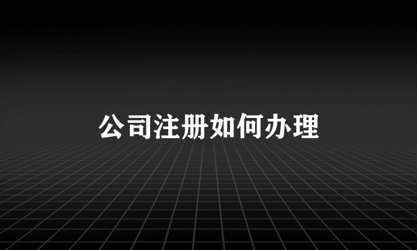 公司注册如何办理