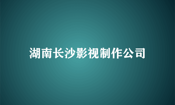 湖南长沙影视制作公司