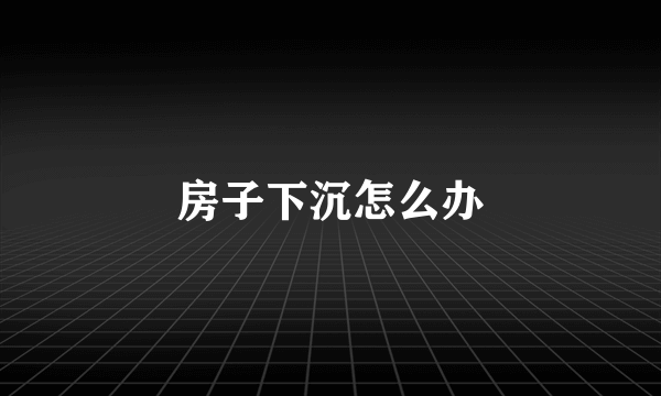 房子下沉怎么办