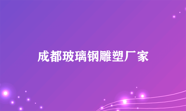 成都玻璃钢雕塑厂家