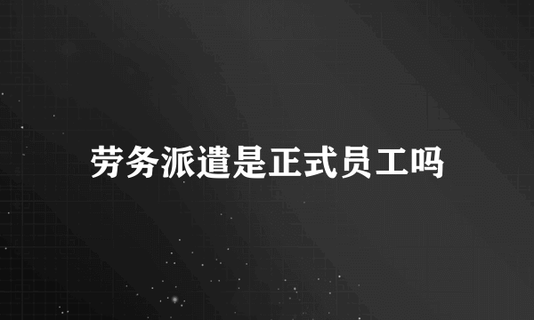 劳务派遣是正式员工吗