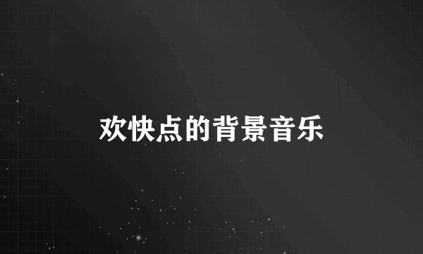 欢快点的背景音乐