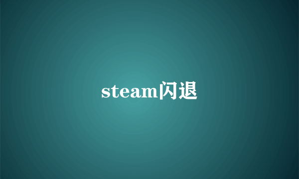 steam闪退