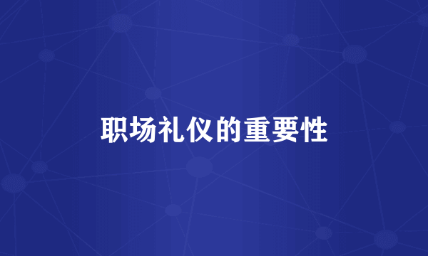 职场礼仪的重要性