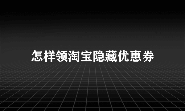 怎样领淘宝隐藏优惠券