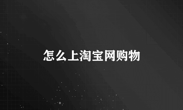 怎么上淘宝网购物