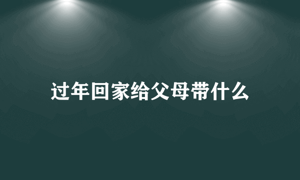 过年回家给父母带什么
