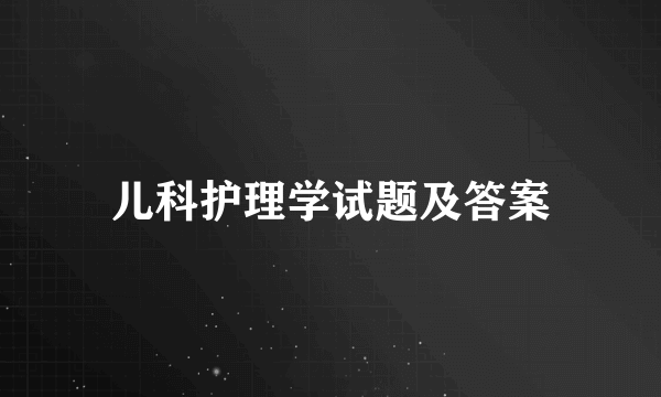 儿科护理学试题及答案
