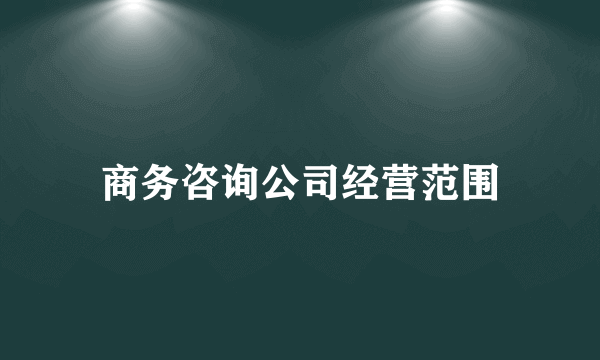 商务咨询公司经营范围