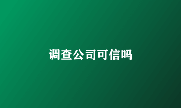 调查公司可信吗
