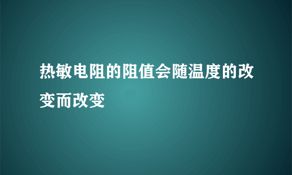 热敏电阻的阻值会随温度的改变而改变