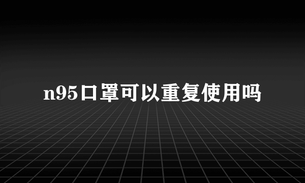 n95口罩可以重复使用吗