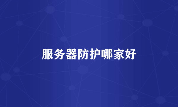 服务器防护哪家好