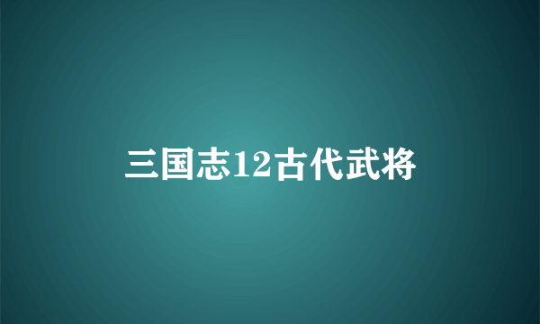 三国志12古代武将